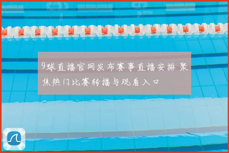 9球直播官网发布赛事直播安排 聚焦热门比赛转播与观看入口