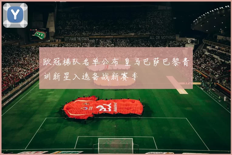 欧冠梯队名单公布 皇马巴萨巴黎青训新星入选备战新赛季