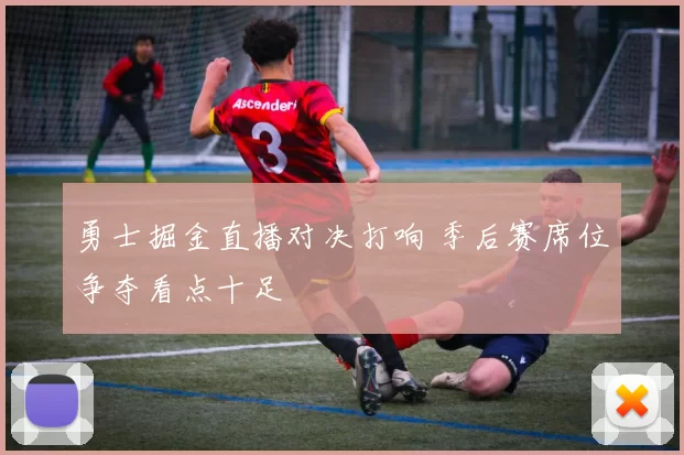 勇士掘金直播对决打响 季后赛席位争夺看点十足