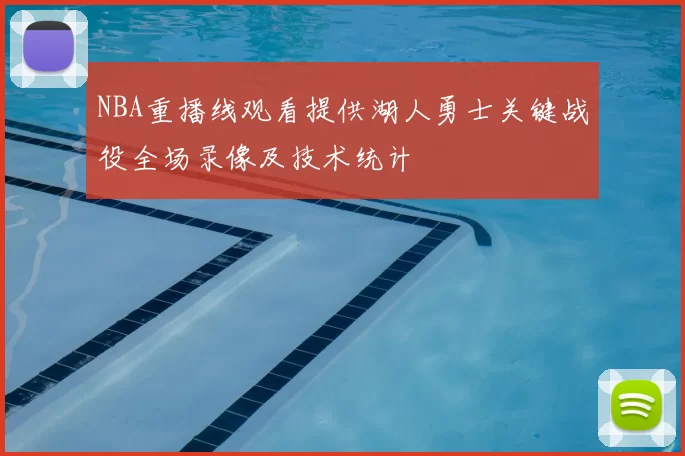 NBA重播线观看提供湖人勇士关键战役全场录像及技术统计