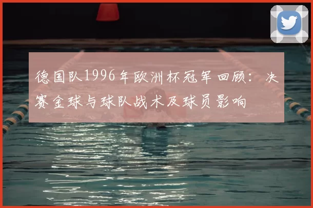 德国队1996年欧洲杯冠军回顾：决赛金球与球队战术及球员影响