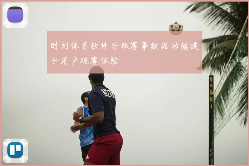 时刻体育软件升级赛事数据功能提升用户观赛体验