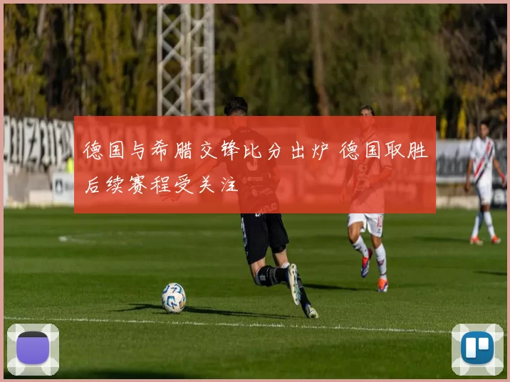 德国与希腊交锋比分出炉 德国取胜后续赛程受关注