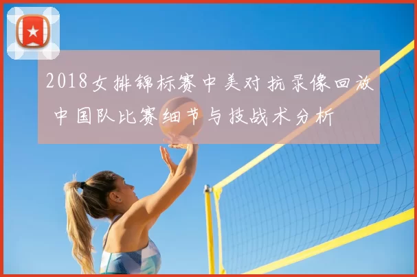 2018女排锦标赛中美对抗录像回放 中国队比赛细节与技战术分析
