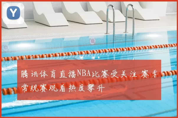 腾讯体育直播NBA比赛受关注 赛季常规赛观看热度攀升