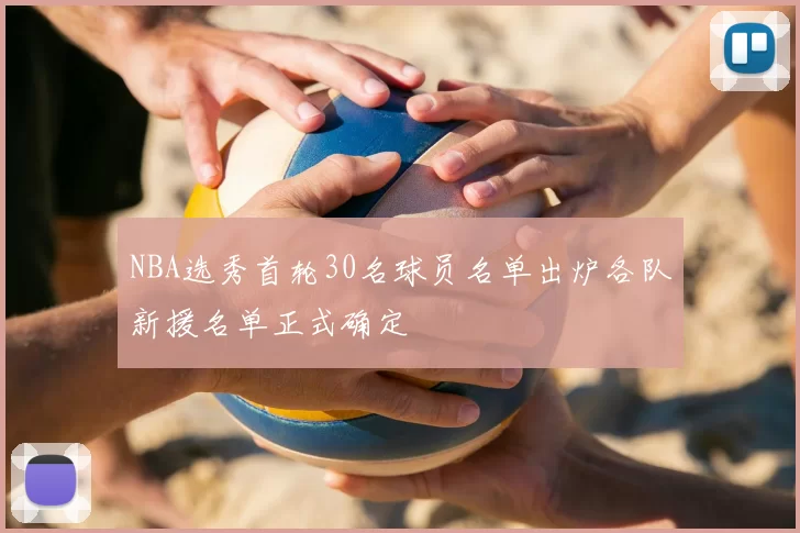 NBA选秀首轮30名球员名单出炉各队新援名单正式确定