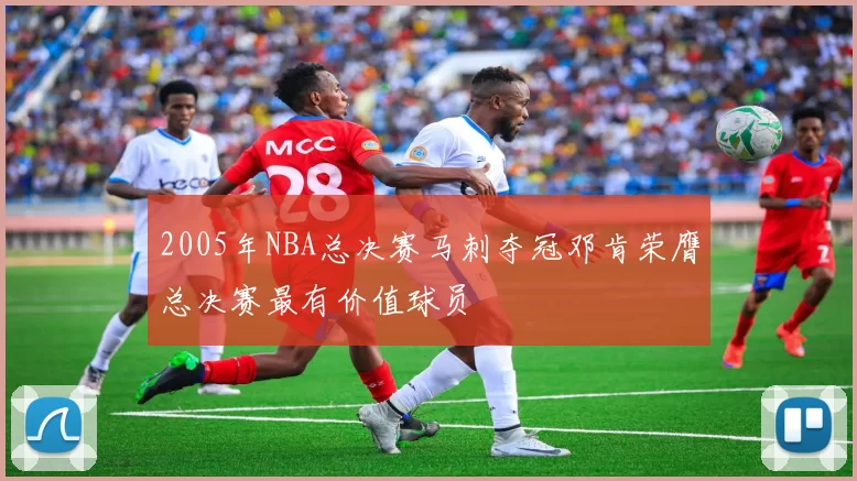 2005年NBA总决赛马刺夺冠邓肯荣膺总决赛最有价值球员