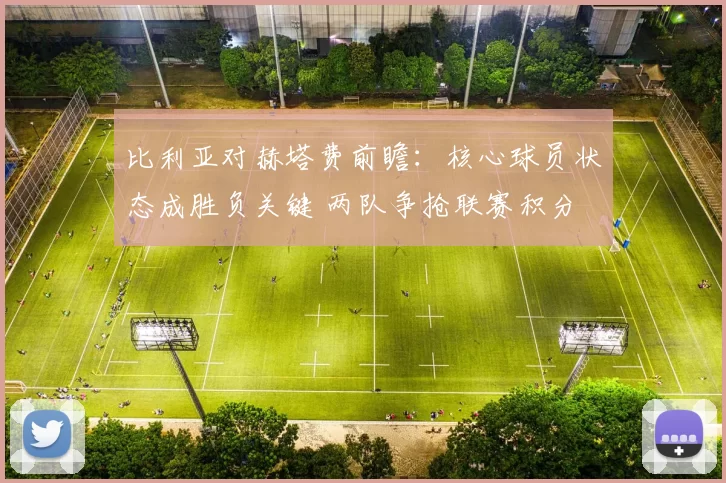 比利亚对赫塔费前瞻：核心球员状态成胜负关键 两队争抢联赛积分