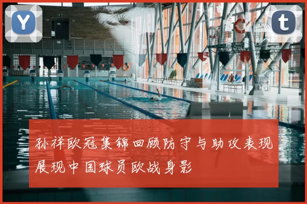 孙祥欧冠集锦回顾防守与助攻表现展现中国球员欧战身影