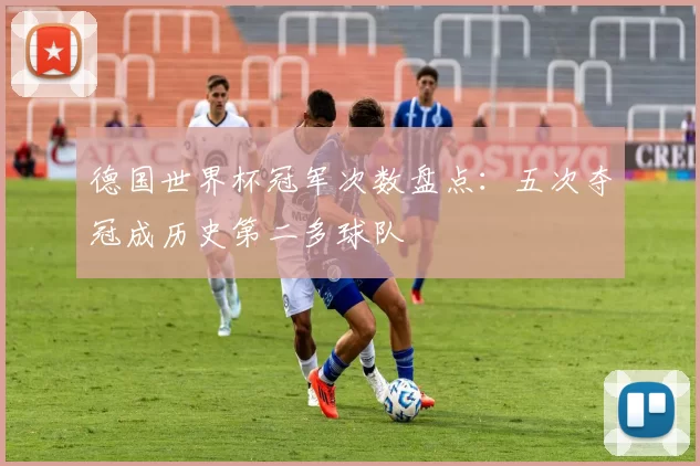 德国世界杯冠军次数盘点：五次夺冠成历史第二多球队