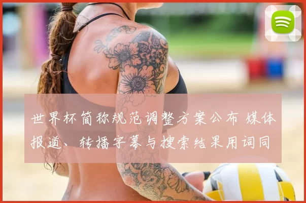 世界杯简称规范调整方案公布 媒体报道、转播字幕与搜索结果用词同步更新