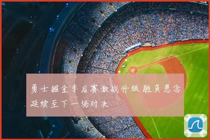 勇士掘金季后赛激战升级 胜负悬念延续至下一场对决