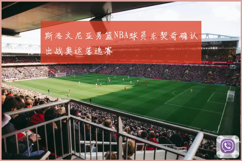 斯洛文尼亚男篮NBA球员东契奇确认出战奥运落选赛