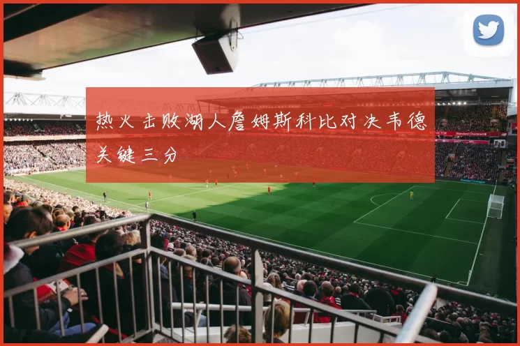 热火击败湖人詹姆斯科比对决韦德关键三分