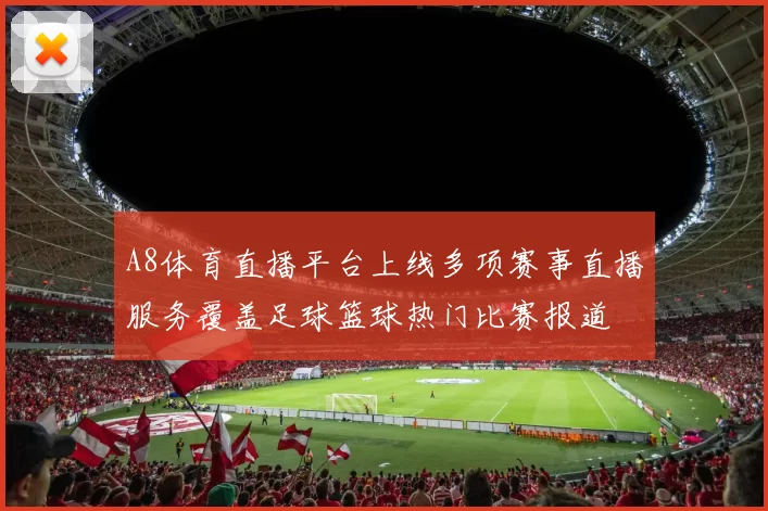 A8体育直播平台上线多项赛事直播服务覆盖足球篮球热门比赛报道