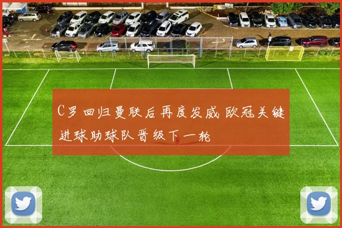 C罗回归曼联后再度发威 欧冠关键进球助球队晋级下一轮