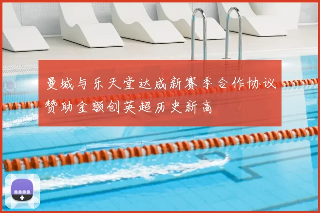 曼城与乐天堂达成新赛季合作协议赞助金额创英超历史新高