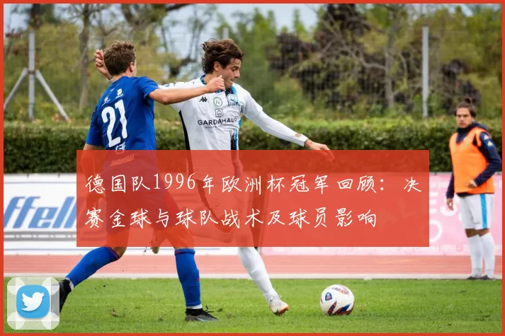 德国队1996年欧洲杯冠军回顾：决赛金球与球队战术及球员影响