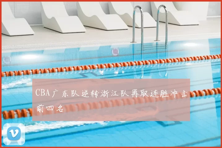 CBA广东队逆转浙江队再取连胜冲击前四名