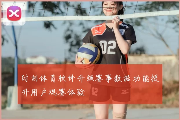 时刻体育软件升级赛事数据功能提升用户观赛体验