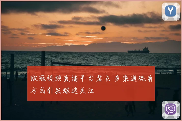 欧冠视频直播平台盘点 多渠道观看方式引发球迷关注