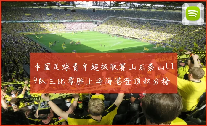 中国足球青年超级联赛山东泰山U19队三比零胜上海海港登顶积分榜