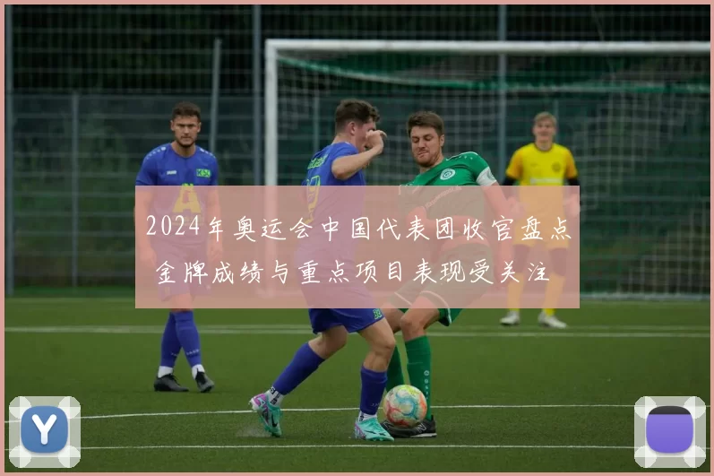 2024年奥运会中国代表团收官盘点 金牌成绩与重点项目表现受关注