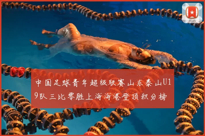 中国足球青年超级联赛山东泰山U19队三比零胜上海海港登顶积分榜