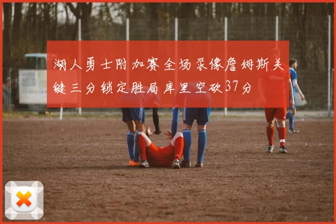 湖人勇士附加赛全场录像詹姆斯关键三分锁定胜局库里空砍37分