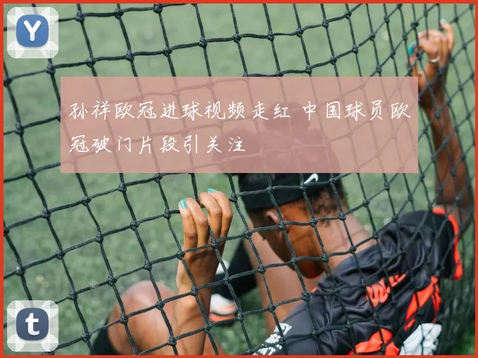 孙祥欧冠进球视频走红 中国球员欧冠破门片段引关注