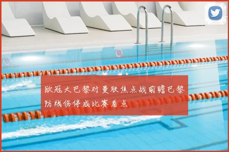 欧冠大巴黎对曼联焦点战前瞻巴黎防线伤停成比赛看点