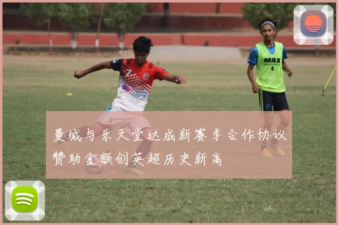 曼城与乐天堂达成新赛季合作协议赞助金额创英超历史新高