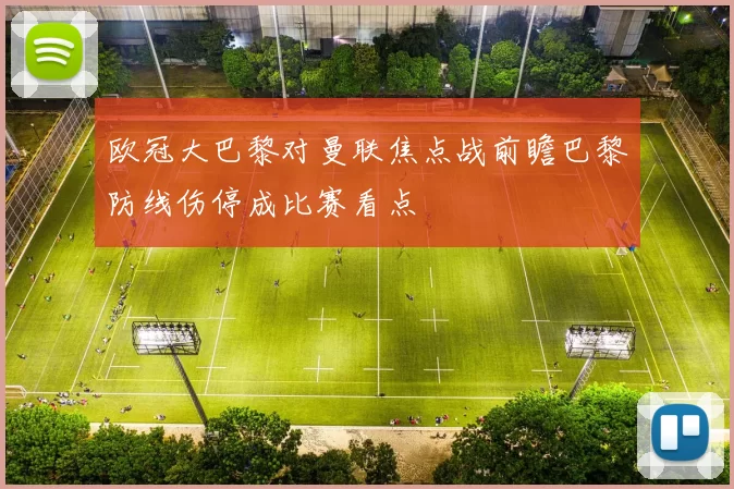 欧冠大巴黎对曼联焦点战前瞻巴黎防线伤停成比赛看点