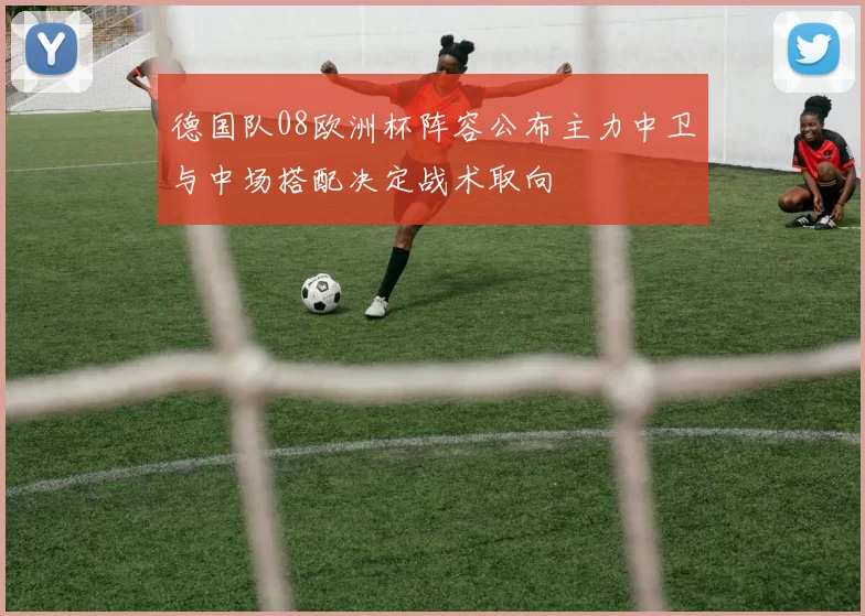 德国队08欧洲杯阵容公布主力中卫与中场搭配决定战术取向