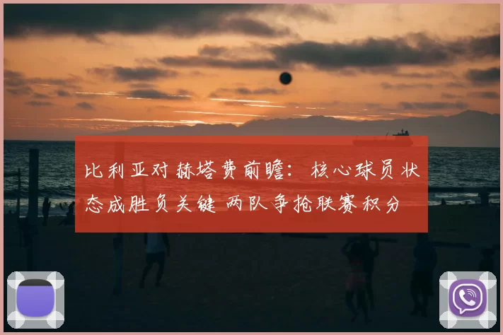 比利亚对赫塔费前瞻：核心球员状态成胜负关键 两队争抢联赛积分