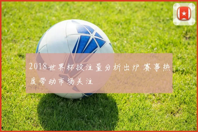 2018世界杯投注量分析出炉 赛事热度带动市场关注