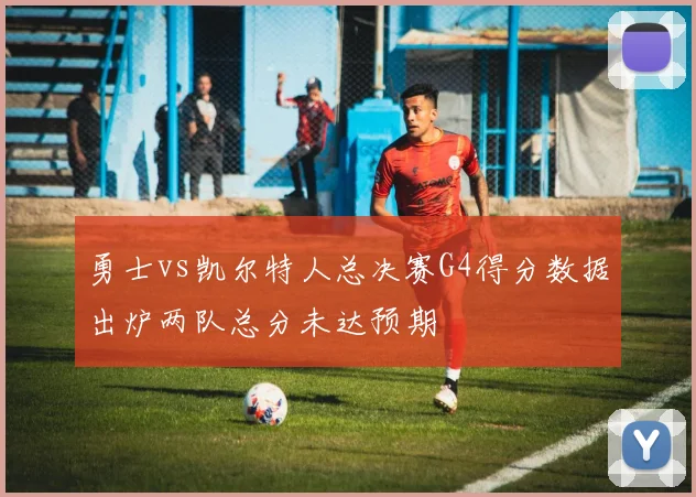 勇士vs凯尔特人总决赛G4得分数据出炉两队总分未达预期