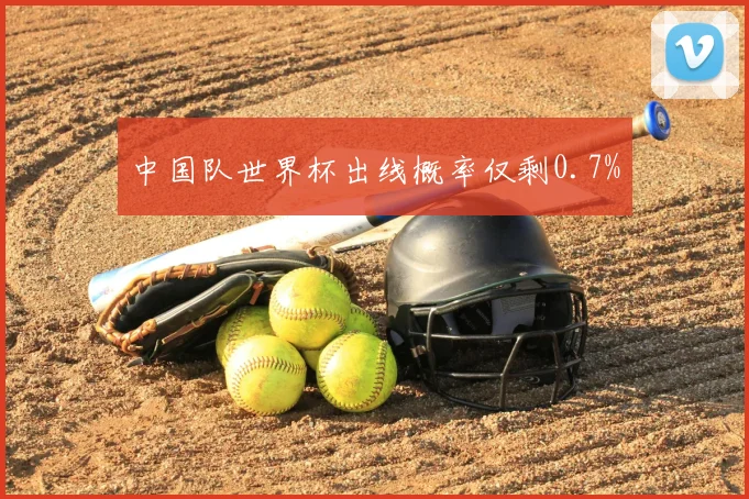 中国队世界杯出线概率仅剩0.7%