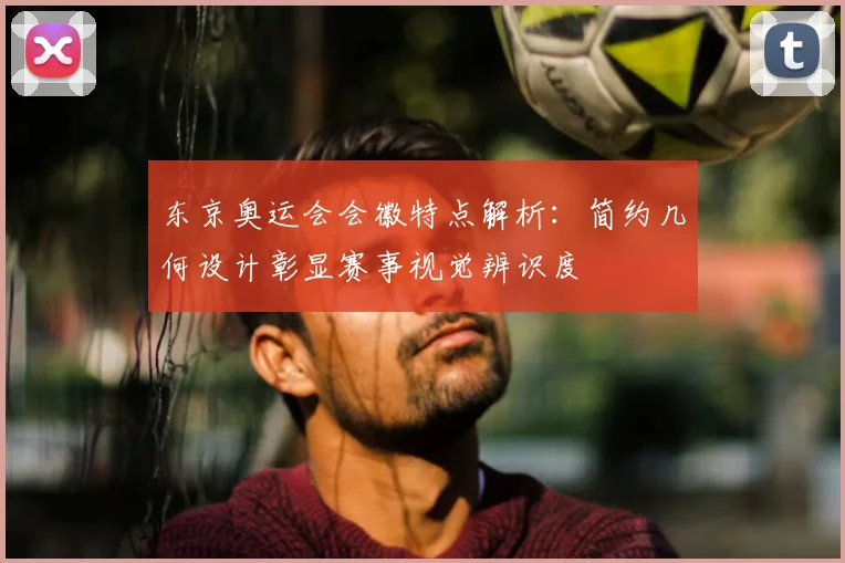 东京奥运会会徽特点解析:简约几何设计彰显赛事视觉辨识度