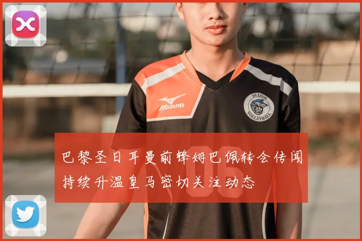 巴黎圣日耳曼前锋姆巴佩转会传闻持续升温皇马密切关注动态