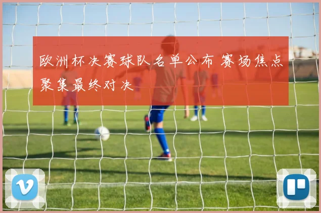 欧洲杯决赛球队名单公布 赛场焦点聚集最终对决
