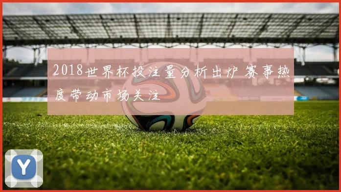 2018世界杯投注量分析出炉 赛事热度带动市场关注