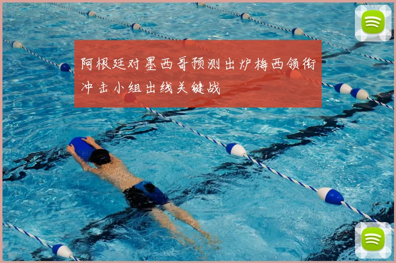 阿根廷对墨西哥预测出炉梅西领衔冲击小组出线关键战